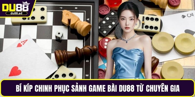 Bí kíp chinh phục sảnh game bài DU88 từ chuyên gia