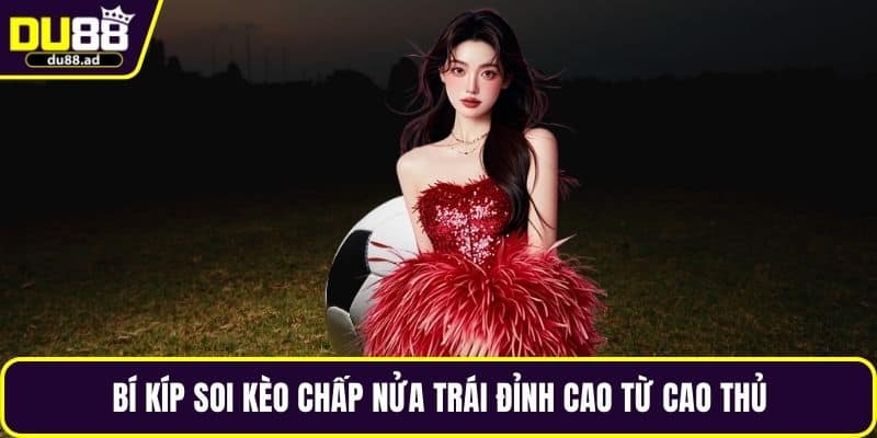 Bí kíp soi kèo chấp nửa trái đỉnh cao từ cao thủ