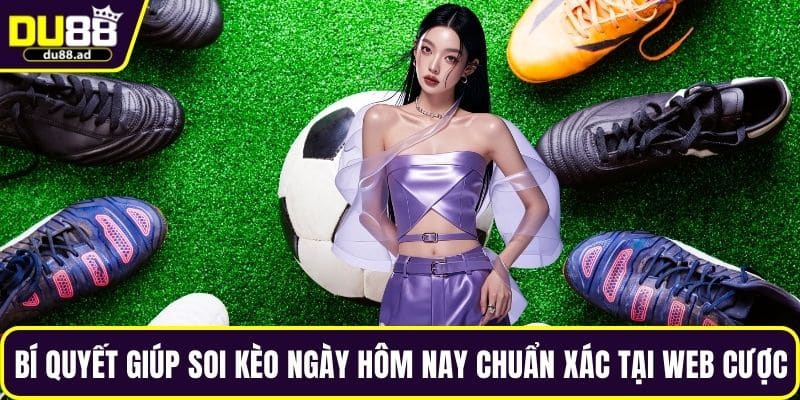 Bí quyết giúp soi kèo ngày hôm nay chuẩn xác tại web cược
