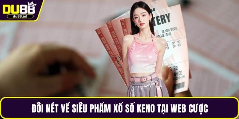 Đôi nét về siêu phẩm xổ số Keno tại web cược