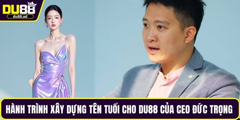 Hành trình xây dựng tên tuổi cho DU88 của CEO Đức Trọng