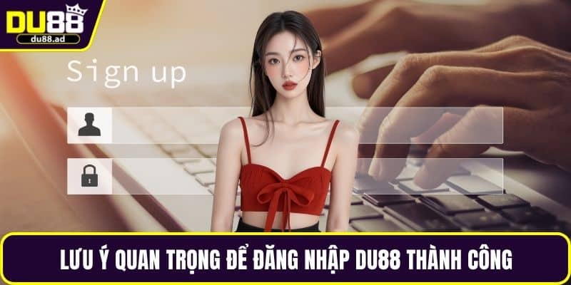 Lưu ý quan trọng để đăng nhập DU88 thành công