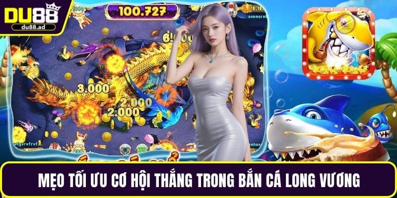 Mẹo tối ưu cơ hội thắng trong bắn cá long vương