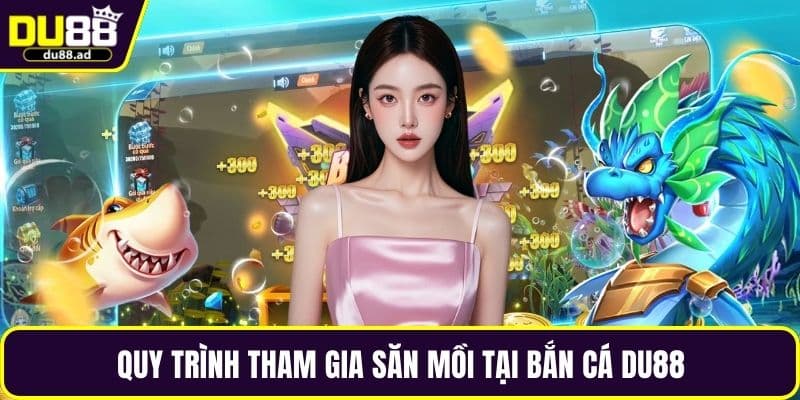 Quy trình tham gia săn mồi tại bắn cá DU88