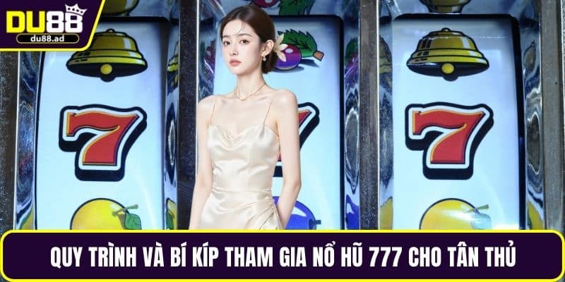 Quy trình và bí kíp tham gia nổ hũ 777 cho tân thủ