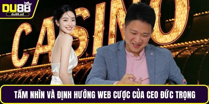 Tầm nhìn và định hướng web cược của CEO Đức Trọng