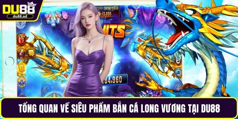 Tổng quan về siêu phẩm bắn cá long vương tại DU88