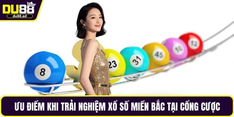 Ưu điểm khi trải nghiệm xổ số miền Bắc tại cổng cược