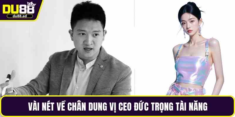 Vài nét về chân dung vị CEO Đức Trọng tài năng