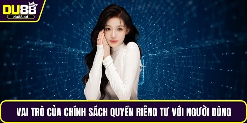 Vai trò của chính sách quyền riêng tư với người dùng
